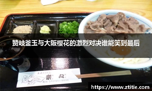 赞岐釜玉与大阪樱花的激烈对决谁能笑到最后