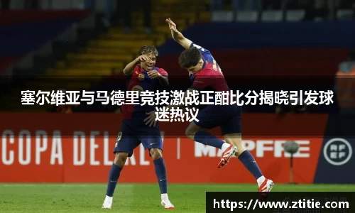 塞尔维亚与马德里竞技激战正酣比分揭晓引发球迷热议