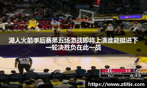 湖人火箭季后赛第五场激战即将上演谁能挺进下一轮决胜负在此一战