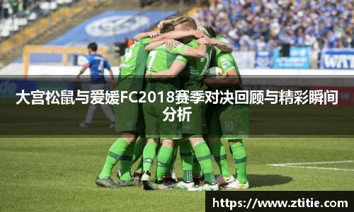 大宫松鼠与爱媛FC2018赛季对决回顾与精彩瞬间分析